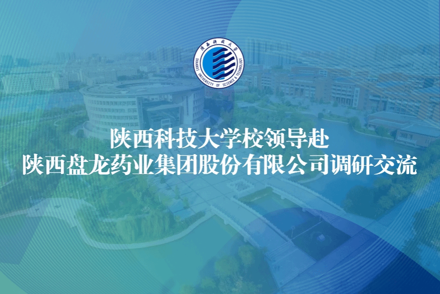 陕西科技大学校领导赴陕西盘龙药业集团股份有限公司调研交流